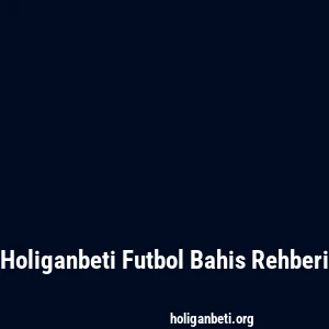 Holiganbeti Futbol Bahis Rehberi