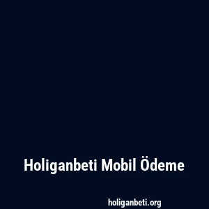 Holiganbeti Mobil Ödeme