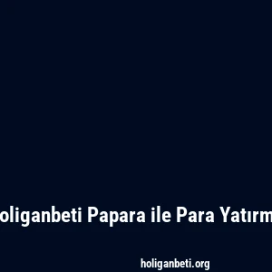 Holiganbeti Papara ile Para Yatırma